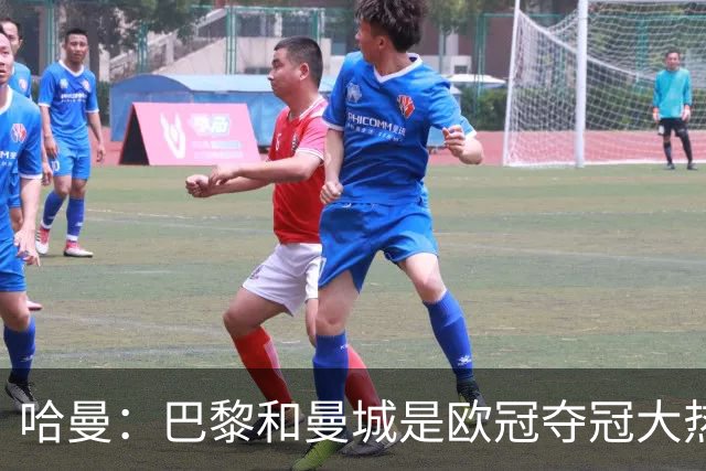 哈曼：巴黎和曼城是欧冠夺冠大热，拜仁进不了联赛阶段前八