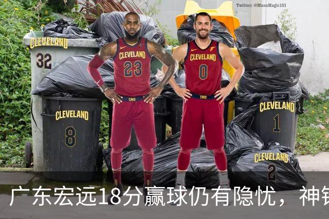 广东宏远18分赢球仍有隐忧，神锋末节救主，胡明轩主动谈伤情！