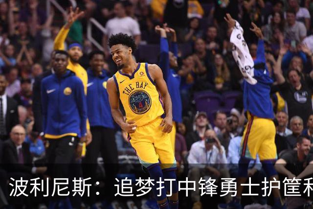 波利尼斯：追梦打中锋勇士护筐和协防会崩 波杰得拼命造进攻犯规