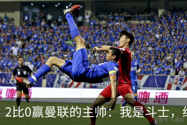 2比0赢曼联的主帅：我是斗士，绝不投降