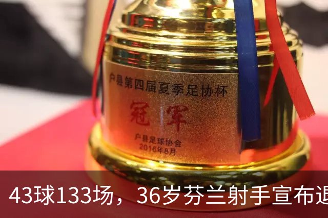 43球133场，36岁芬兰射手宣布退役